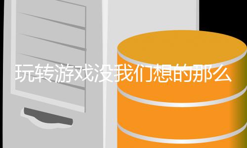 没我们想么艰苦游戏玩转的那